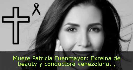 Muere Patricia Fuenmayor: Exreina de beauty y conductora venezolana. 