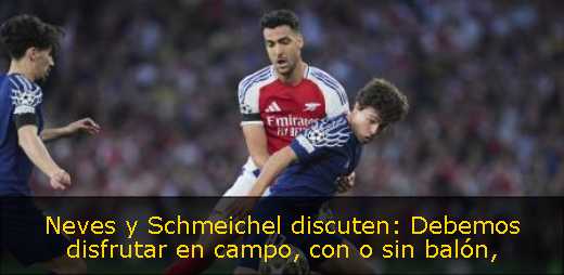 Neves y Schmeichel discuten: Debemos disfrutar en campo, con o sin balón