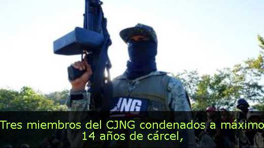 Tres miembros del CJNG condenados a máximo 14 años de cárcel