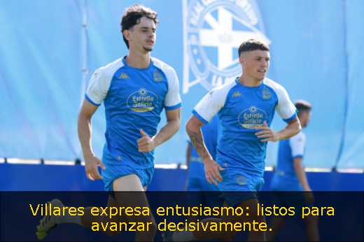 Villares expresa entusiasmo: listos para avanzar decisivamente. 