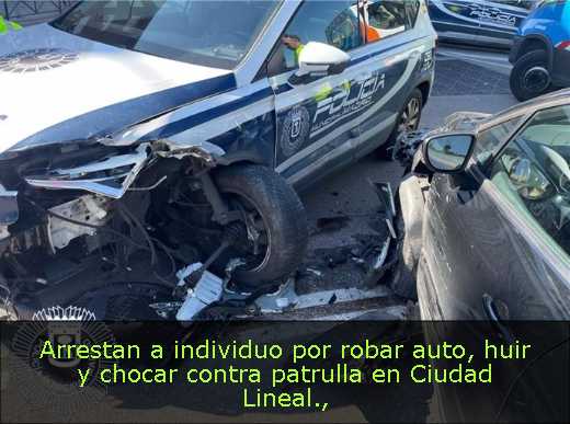 Arrestan a individuo por robar auto, huir y chocar contra patrulla en Ciudad Lineal