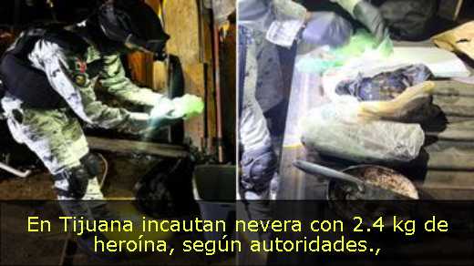 En Tijuana incautan nevera con 2.4 kg de heroína, según autoridades
