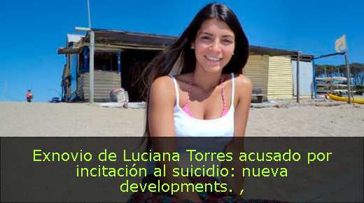 Exnovio de Luciana Torres acusado por incitación al suicidio: nueva developments. 