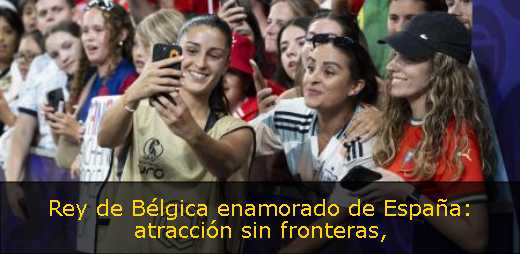 Rey de Bélgica enamorado de España: atracción sin fronteras