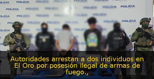 Autoridades arrestan a dos individuos en El Oro por posesión ilegal de armas de fuego