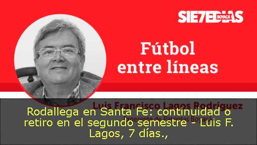 Rodallega en Santa Fe: continuidad o retiro en el segundo semestre - Luis F. Lagos, 7 días
