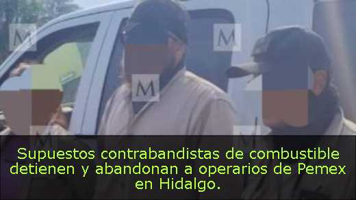 Supuestos contrabandistas de combustible detienen y abandonan a operarios de Pemex en Hidalgo