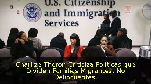 Charlize Theron Criticiza Políticas que Dividen Familias Migrantes, No Delincuentes