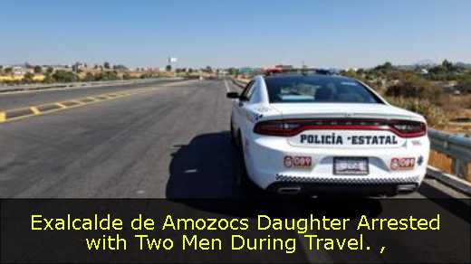 Exalcalde de Amozocs Daughter Arrested with Two Men During Travel. 