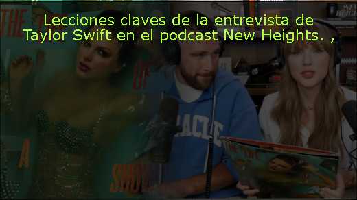 Lecciones claves de la entrevista de Taylor Swift en el podcast New Heights. 
