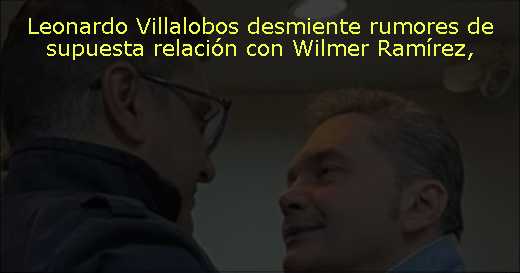 Leonardo Villalobos desmiente rumores de supuesta relación con Wilmer Ramírez