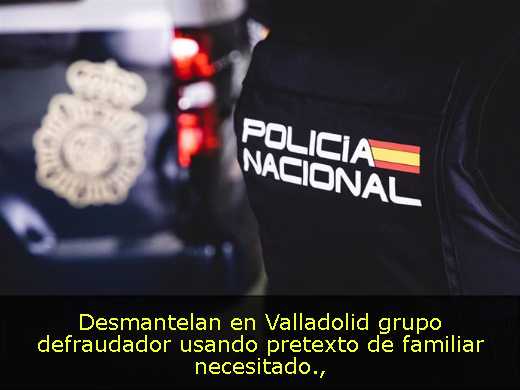Desmantelan en Valladolid grupo defraudador usando pretexto de familiar necesitado