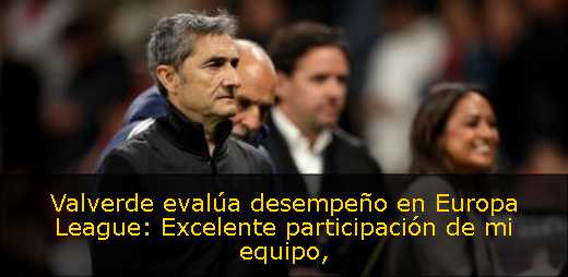 Valverde evalúa desempeño en Europa League: Excelente participación de mi equipo