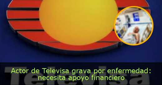 Actor de Televisa grava por enfermedad: necesita apoyo financiero 