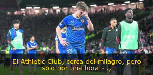 El Athletic Club, cerca del milagro, pero solo por una hora - El Athletic Club, cerca del milagro, pero solo por una hora -