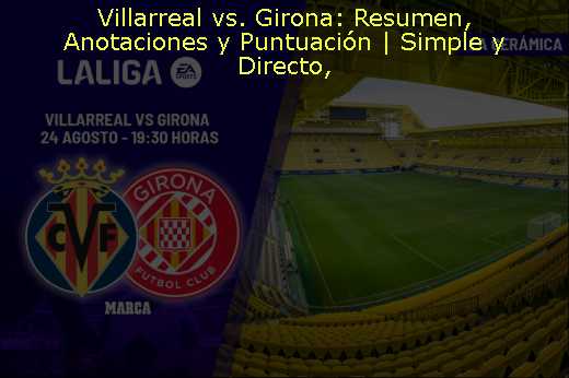 Villarreal vs. Girona: Resumen, Anotaciones y Puntuación | Simple y Directo