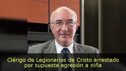 Clérigo de Legionarios de Cristo arrestado por supuesta agresión a niña 