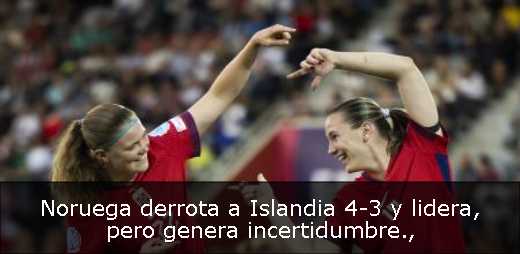 Noruega derrota a Islandia 4-3 y lidera, pero genera incertidumbre