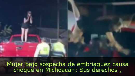Mujer bajo sospecha de embriaguez causa choque en Michoacán: Sus derechos 