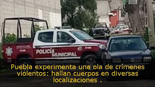Puebla experimenta una ola de crímenes violentos: hallan cuerpos en diversas localizaciones 