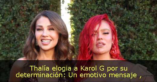 Thalía elogia a Karol G por su determinación: Un emotivo mensaje 