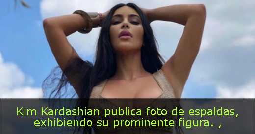 Kim Kardashian publica foto de espaldas, exhibiendo su prominente figura. 