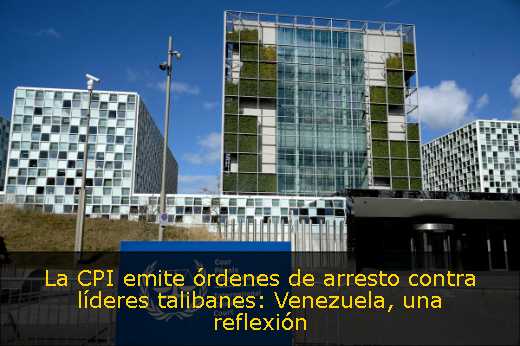 La CPI emite órdenes de arresto contra líderes talibanes: Venezuela, una reflexión 