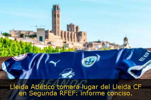 Lleida Atlético tomará lugar del Lleida CF en Segunda RFEF: informe conciso. 