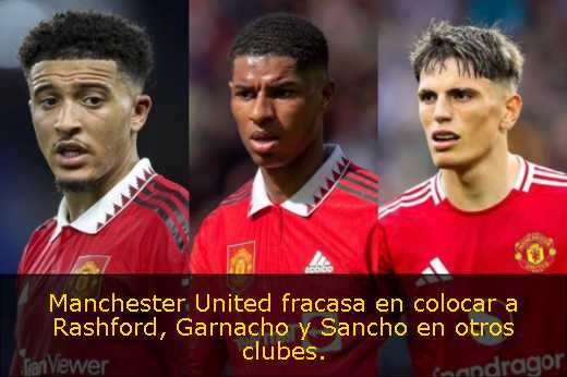 Manchester United fracasa en colocar a Rashford, Garnacho y Sancho en otros clubes. 