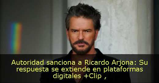 Autoridad sanciona a Ricardo Arjona: Su respuesta se extiende en plataformas digitales  Clip 