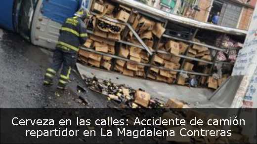 Cerveza en las calles: Accidente de camión repartidor en La Magdalena Contreras 