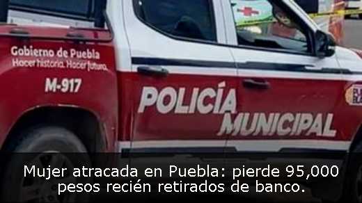 Mujer atracada en Puebla: pierde 95,000 pesos recién retirados de banco