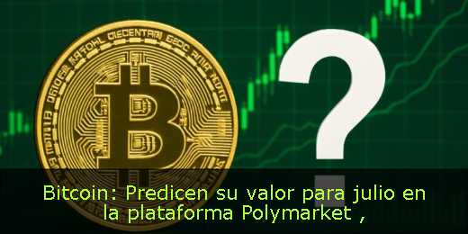 Bitcoin: Predicen su valor para julio en la plataforma Polymarket 