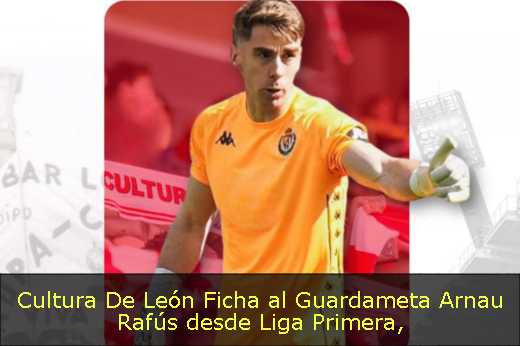 Cultura De León Ficha al Guardameta Arnau Rafús desde Liga Primera