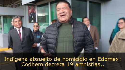 Indígena absuelto de homicidio en Edomex: Codhem decreta 19 amnistías