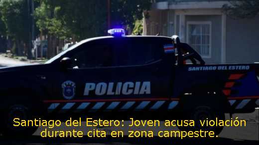 Santiago del Estero: Joven acusa violación durante cita en zona campestre