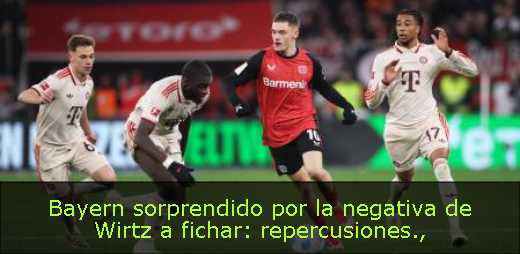 Bayern sorprendido por la negativa de Wirtz a fichar: repercusiones