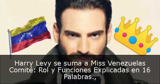 Harry Levy se suma a Miss Venezuelas Comité: Rol y Funciones Explicadas en 16 Palabras