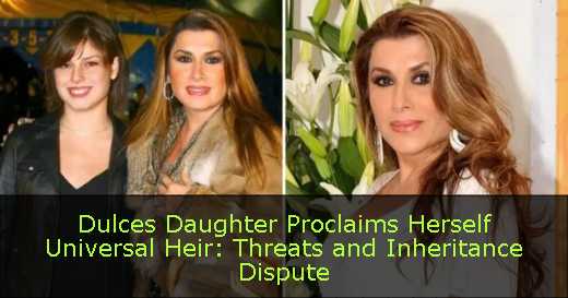 Dulces Daughter Proclaims Herself Universal Heir: Threats and Inheritance Dispute