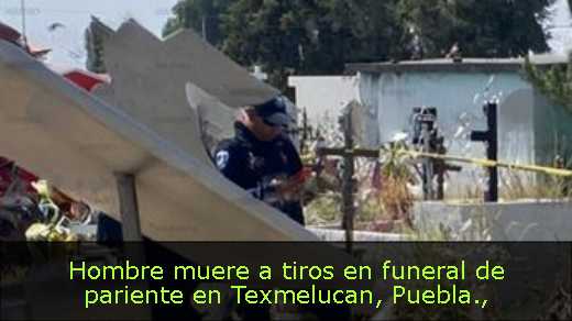 Hombre muere a tiros en funeral de pariente en Texmelucan, Puebla