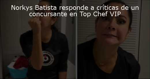 Norkys Batista responde a críticas de un concursante en Top Chef VIP 