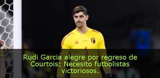 Rudi Garcia alegre por regreso de Courtois: Necesito futbolistas victoriosos. 