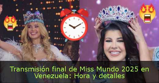 Transmisión final de Miss Mundo 2025 en Venezuela: Hora y detalles 