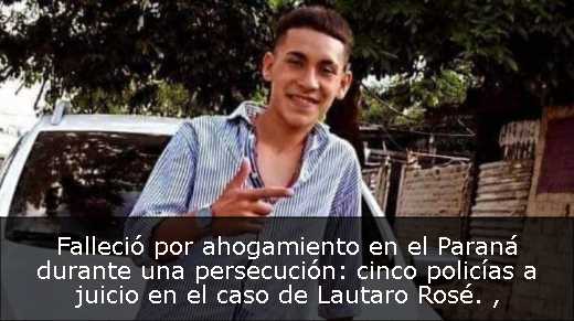 Falleció por ahogamiento en el Paraná durante una persecución: cinco policías a juicio en el caso de Lautaro Rosé. 