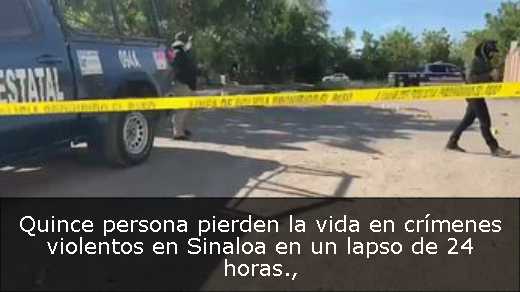 Quince persona pierden la vida en crímenes violentos en Sinaloa en un lapso de 24 horas