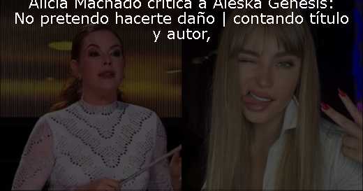 Alicia Machado critica a Aleska Génesis: No pretendo hacerte daño |  contando título y autor