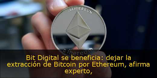 Bit Digital se beneficia: dejar la extracción de Bitcoin por Ethereum, afirma experto