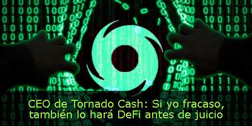 CEO de Tornado Cash: Si yo fracaso, también lo hará DeFi antes de juicio 