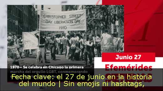 Fecha clave: el 27 de junio en la historia del mundo | Sin emojis ni hashtags