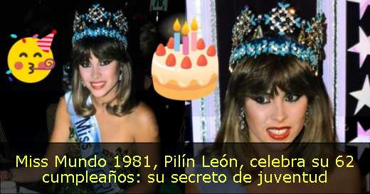 Miss Mundo 1981, Pilín León, celebra su 62 cumpleaños: su secreto de juventud 